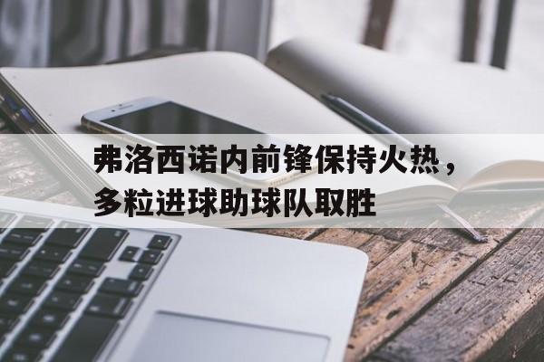 关于弗洛西诺内前锋保持火热，多粒进球助球队取胜的信息