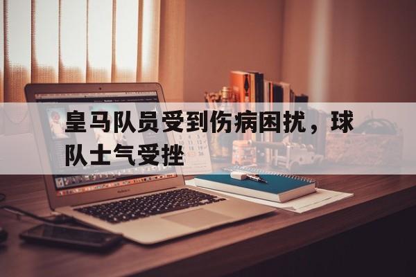 皇马队员受到伤病困扰，球队士气受挫